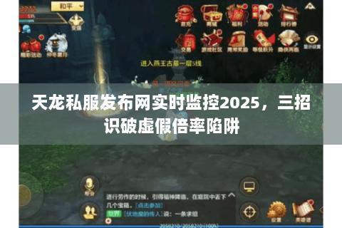 天龙私服发布网实时监控2025,三招识破虚假倍率陷阱 天龙私服发布网实时监控2025,三招识破虚假倍率陷阱