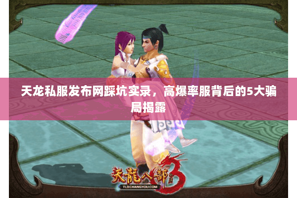 天龙私服发布网踩坑实录，高爆率服背后的5大骗局揭露