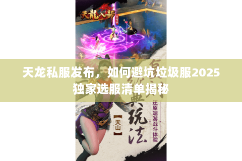 天龙私服发布，如何避坑垃圾服2025独家选服清单揭秘