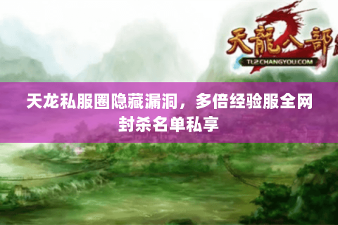 天龙私服圈隐藏漏洞,多倍经验服全网封杀名单私享 天龙私服圈隐藏漏洞,多倍经验服全网封杀名单私享