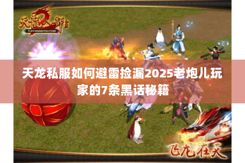 天龙私服如何避雷捡漏2025老炮儿玩家的7条黑话秘籍 天龙私服如何避雷捡漏2025老炮儿玩家的7条黑话秘籍