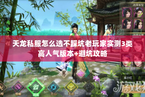 天龙私服怎么选不踩坑老玩家实测3类高人气版本+避坑攻略