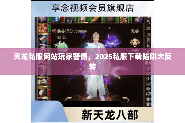 天龙私服网站玩家警惕，2025私服下载陷阱大反转