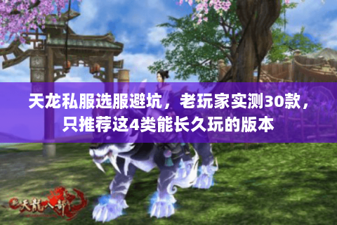天龙私服选服避坑，老玩家实测30款，只推荐这4类能长久玩的版本