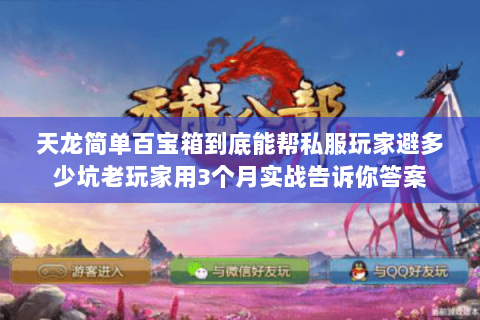 天龙简单百宝箱到底能帮私服玩家避多少坑老玩家用3个月实战告诉你答案 天龙简单百宝箱到底能帮私服玩家避多少坑老玩家用3个月实战告诉你答案
