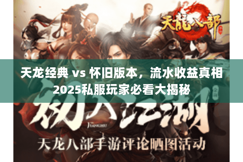 天龙经典 vs 怀旧版本，流水收益真相2025私服玩家必看大揭秘
