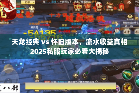 天龙经典 vs 怀旧版本，流水收益真相2025私服玩家必看大揭秘