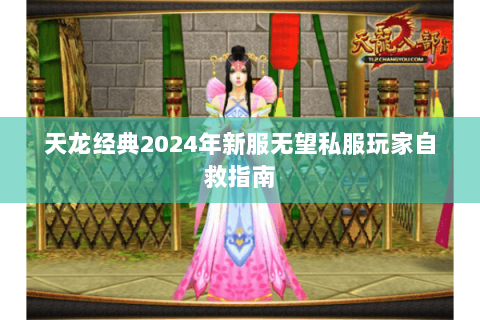 天龙经典2024年新服无望私服玩家自救指南