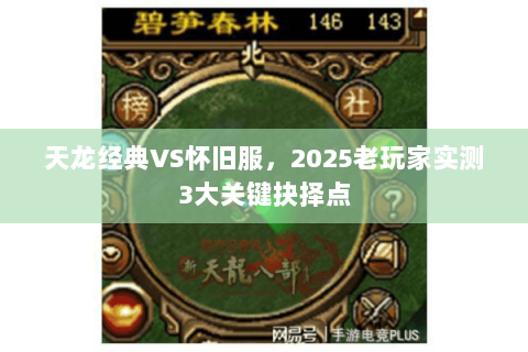 天龙经典VS怀旧服,2025老玩家实测3大关键抉择点 天龙经典VS怀旧服,2025老玩家实测3大关键抉择点