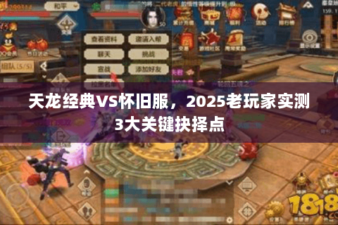 天龙经典VS怀旧服,2025老玩家实测3大关键抉择点 天龙经典VS怀旧服,2025老玩家实测3大关键抉择点