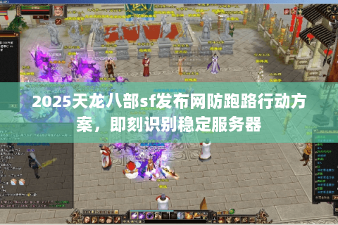 2025天龙八部sf发布网防跑路行动方案,即刻识别稳定服务器 2025天龙八部sf发布网防跑路行动方案,即刻识别稳定服务器
