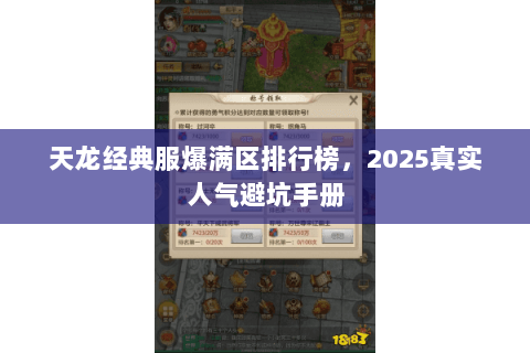 天龙经典服爆满区排行榜,2025真实人气避坑手册 天龙经典服爆满区排行榜,2025真实人气避坑手册