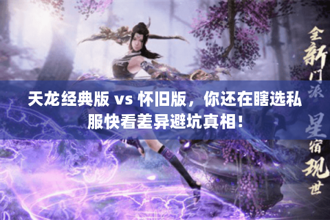 天龙经典版 vs 怀旧版,你还在瞎选私服快看差异避坑真相! 天龙经典版 vs 怀旧版,你还在瞎选私服快看差异避坑真相!
