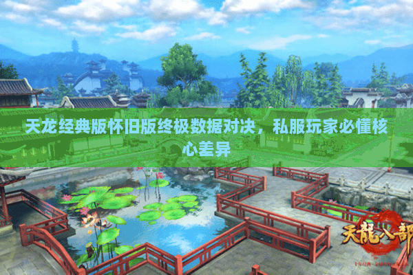 天龙经典版怀旧版终极数据对决,私服玩家必懂核心差异 天龙经典版怀旧版终极数据对决,私服玩家必懂核心差异