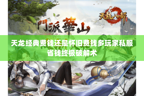 天龙经典费钱还是怀旧费钱多玩家私服省钱终极破解术 天龙经典费钱还是怀旧费钱多玩家私服省钱终极破解术