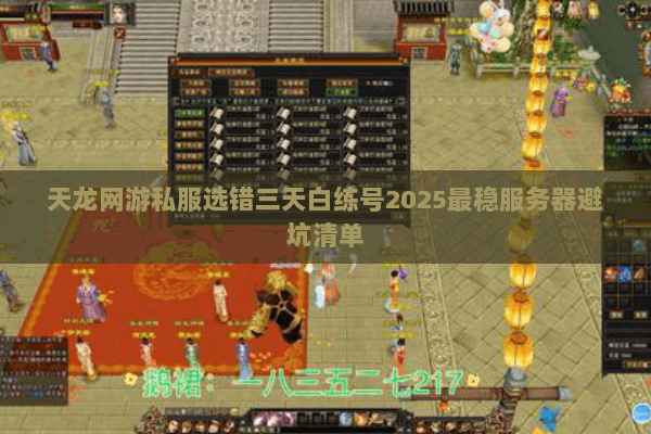 天龙网游私服选错三天白练号2025最稳服务器避坑清单