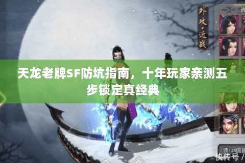 天龙老牌SF防坑指南,十年玩家亲测五步锁定真经典 天龙老牌SF防坑指南,十年玩家亲测五步锁定真经典