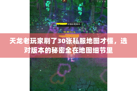 天龙老玩家刷了30张私服地图才懂,选对版本的秘密全在地图细节里 天龙老玩家刷了30张私服地图才懂,选对版本的秘密全在地图细节里