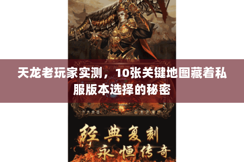 天龙老玩家实测,10张关键地图藏着私服版本选择的秘密 天龙老玩家实测,10张关键地图藏着私服版本选择的秘密