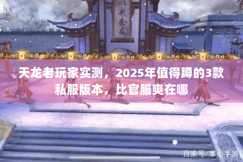 天龙老玩家实测,2025年值得蹲的3款私服版本,比官服爽在哪 天龙老玩家实测,2025年值得蹲的3款私服版本,比官服爽在哪
