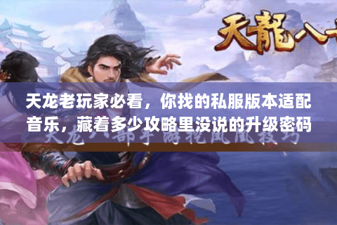 天龙老玩家必看,你找的私服版本适配音乐,藏着多少攻略里没说的升级密码 天龙老玩家必看,你找的私服版本适配音乐,藏着多少攻略里没说的升级密码