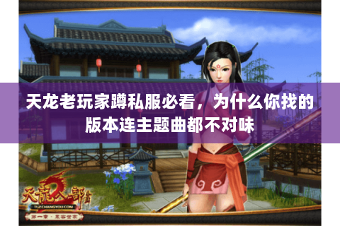 天龙老玩家蹲私服必看，为什么你找的版本连主题曲都不对味