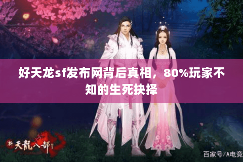 好天龙sf发布网背后真相,80%玩家不知的生死抉择 好天龙sf发布网背后真相,80%玩家不知的生死抉择