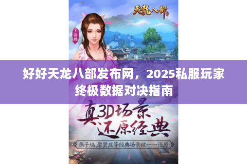 好好天龙八部发布网,2025私服玩家终极数据对决指南 好好天龙八部发布网,2025私服玩家终极数据对决指南