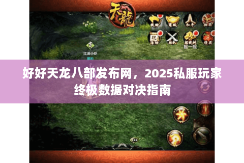 好好天龙八部发布网,2025私服玩家终极数据对决指南 好好天龙八部发布网,2025私服玩家终极数据对决指南