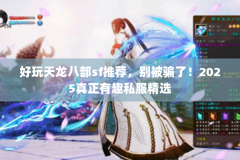 好玩天龙八部sf推荐,别被骗了!2025真正有趣私服精选 好玩天龙八部sf推荐,别被骗了!2025真正有趣私服精选