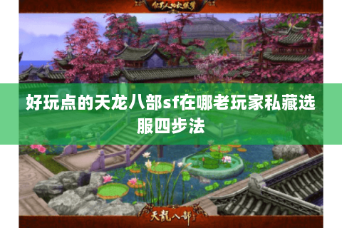 好玩点的天龙八部sf在哪老玩家私藏选服四步法 好玩点的天龙八部sf在哪老玩家私藏选服四步法