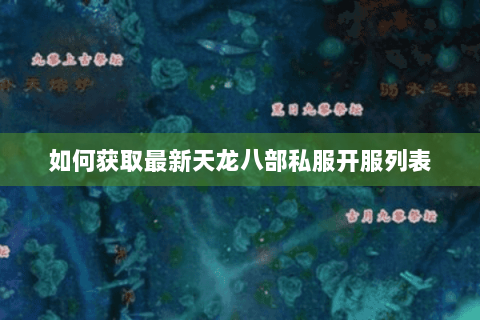 如何获取最新天龙八部私服开服列表 如何获取最新天龙八部私服开服列表