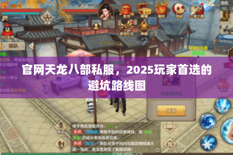 官网天龙八部私服,2025玩家首选的避坑路线图 官网天龙八部私服,2025玩家首选的避坑路线图