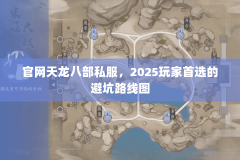 官网天龙八部私服,2025玩家首选的避坑路线图 官网天龙八部私服,2025玩家首选的避坑路线图