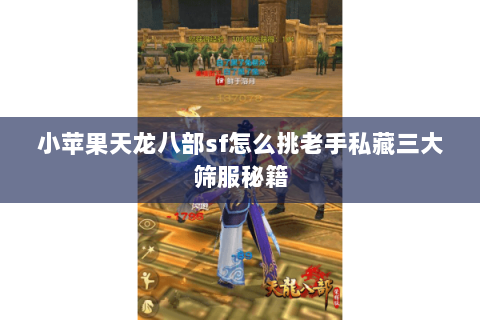 小苹果天龙八部sf怎么挑老手私藏三大筛服秘籍