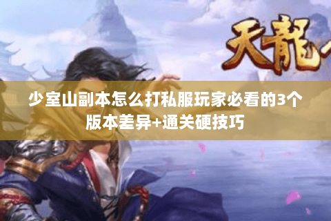 少室山副本怎么打私服玩家必看的3个版本差异+通关硬技巧 少室山副本怎么打私服玩家必看的3个版本差异+通关硬技巧