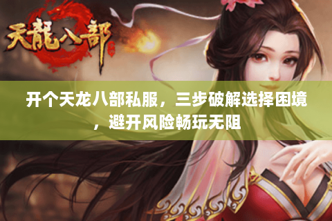 开个天龙八部私服,三步破解选择困境,避开风险畅玩无阻 开个天龙八部私服,三步破解选择困境,避开风险畅玩无阻