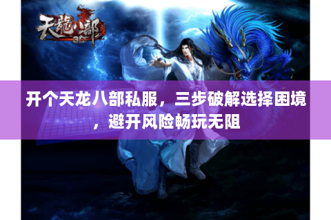 开个天龙八部私服,三步破解选择困境,避开风险畅玩无阻 开个天龙八部私服,三步破解选择困境,避开风险畅玩无阻