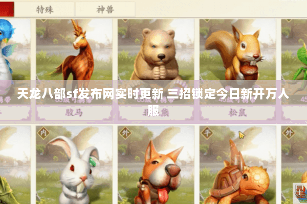 天龙八部sf发布网实时更新 三招锁定今日新开万人服
