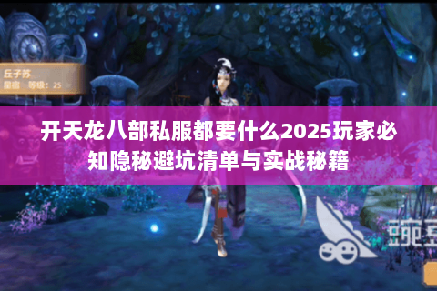 开天龙八部私服都要什么2025玩家必知隐秘避坑清单与实战秘籍 开天龙八部私服都要什么2025玩家必知隐秘避坑清单与实战秘籍