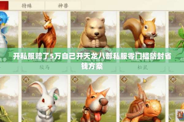 开私服赔了5万自己开天龙八部私服零门槛防封省钱方案 开私服赔了5万自己开天龙八部私服零门槛防封省钱方案