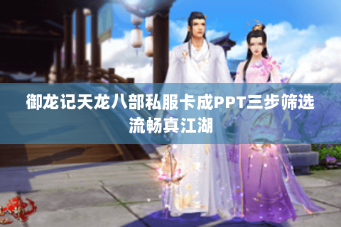 御龙记天龙八部私服卡成PPT三步筛选流畅真江湖