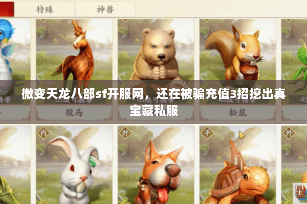 微变天龙八部sf开服网,还在被骗充值3招挖出真宝藏私服 微变天龙八部sf开服网,还在被骗充值3招挖出真宝藏私服