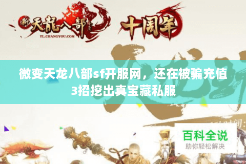 微变天龙八部sf开服网,还在被骗充值3招挖出真宝藏私服 微变天龙八部sf开服网,还在被骗充值3招挖出真宝藏私服