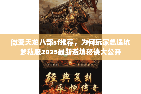 微变天龙八部sf推荐,为何玩家总遇坑爹私服2025最新避坑秘诀大公开 微变天龙八部sf推荐,为何玩家总遇坑爹私服2025最新避坑秘诀大公开