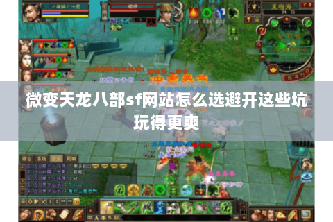 微变天龙八部sf网站怎么选避开这些坑玩得更爽