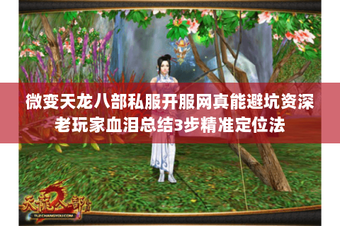 微变天龙八部私服开服网真能避坑资深老玩家血泪总结3步精准定位法 微变天龙八部私服开服网真能避坑资深老玩家血泪总结3步精准定位法