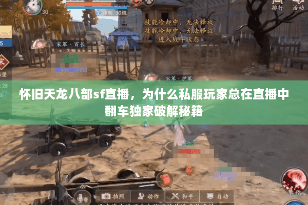 怀旧天龙八部sf直播,为什么私服玩家总在直播中翻车独家破解秘籍 怀旧天龙八部sf直播,为什么私服玩家总在直播中翻车独家破解秘籍