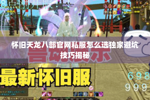 怀旧天龙八部官网私服怎么选独家避坑技巧揭秘