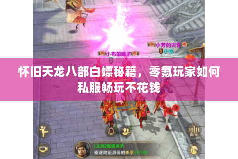 怀旧天龙八部白嫖秘籍，零氪玩家如何私服畅玩不花钱